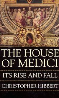 Cover image for The House of Medici: Its Rise and Fall