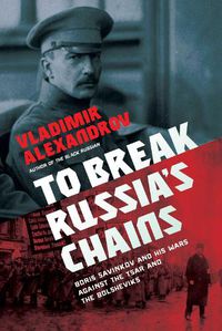 Cover image for To Break Russia's Chains: Boris Savinkov and His Wars Against the Tsar and the Bolsheviks