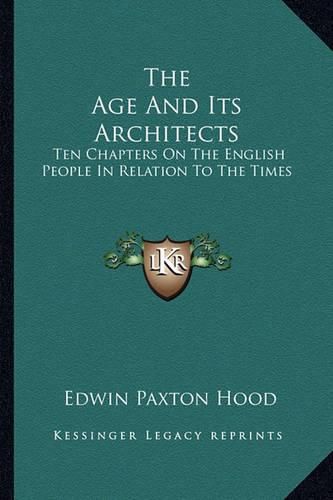 Cover image for The Age and Its Architects: Ten Chapters on the English People in Relation to the Times