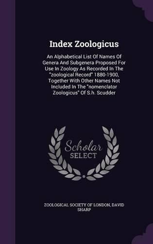 Cover image for Index Zoologicus: An Alphabetical List of Names of Genera and Subgenera Proposed for Use in Zoology as Recorded in the Zoological Record 1880-1900, Together with Other Names Not Included in the Nomenclator Zoologicus of S.H. Scudder