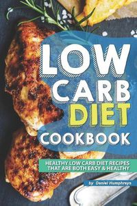 Cover image for Low Carb Diet Cookbook: Healthy Low Carb Diet Recipes That Are Both Easy Healthy