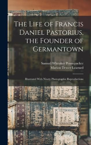 The Life of Francis Daniel Pastorius, the Founder of Germantown