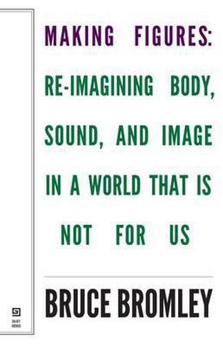 Cover image for Making Figures - Reimagining Body, Sound, and Image in a World That Is Not For Us