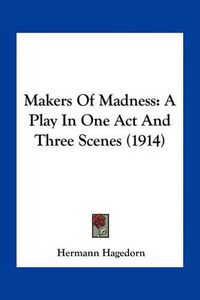 Cover image for Makers of Madness: A Play in One Act and Three Scenes (1914)