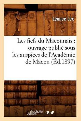 Les Fiefs Du Maconnais: Ouvrage Publie Sous Les Auspices de l'Academie de Macon (Ed.1897)