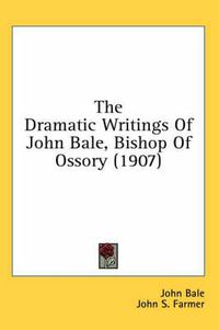 Cover image for The Dramatic Writings of John Bale, Bishop of Ossory (1907)