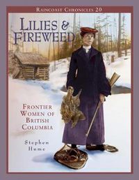 Cover image for Raincoast Chronicles 20: Lilies and Fireweed: Frontier Women of British Columbia