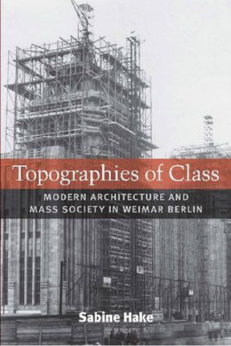 Cover image for Topographies of Class: Modern Architecture and Mass Society in Weimar Berlin