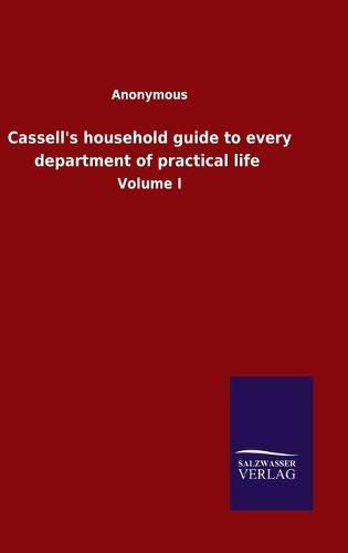 Cover image for Cassell's household guide to every department of practical life: Volume I