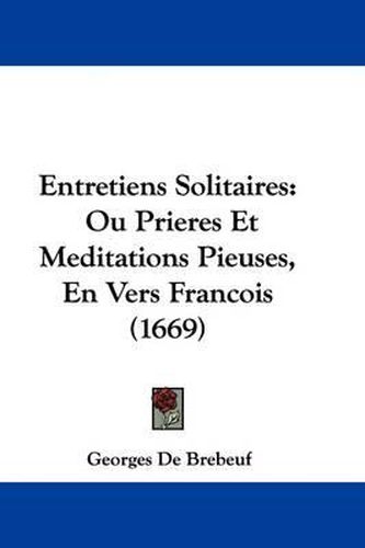 Cover image for Entretiens Solitaires: Ou Prieres Et Meditations Pieuses, En Vers Francois (1669)