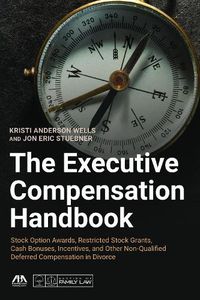 Cover image for The Executive Compensation Handbook: Stock Option Awards, Restricted Stock Grants, Cash Bonuses, Incentives and Other Non-Qualified Deferred Compensation in Divorce