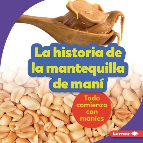 Cover image for La Historia de la Mantequilla de Mani (the Story of Peanut Butter): Todo Comienza Con Manies (It Starts with Peanuts)