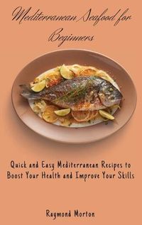 Cover image for Mediterranean Seafood for Beginners: Quick and Easy Mediterranean Recipes to Boost Your Health and Improve Your Skills