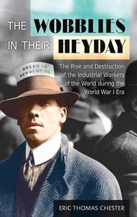 Cover image for The Wobblies in Their Heyday: The Rise and Destruction of the Industrial Workers of the World during the World War I Era