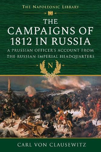 The Campaigns of 1812 in Russia: A Prussian Officer's Account From the Russian Imperial Headquarters