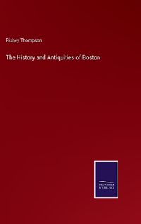 Cover image for The History and Antiquities of Boston