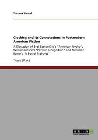 Cover image for Clothing and Its Connotations in Postmodern American Fiction: A Discussion of Bret Easton Ellis's American Psycho, William Gibson's Pattern Recognition and Nicholson Baker's A Box of Matches