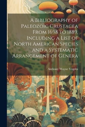 Cover image for A Bibliography of Paleozoic Crustacea From 1698 to 1889, Including a List of North American Species and a Systematic Arrangement of Genera