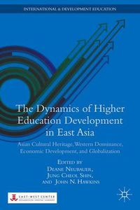 Cover image for The Dynamics of Higher Education Development in East Asia: Asian Cultural Heritage, Western Dominance, Economic Development, and Globalization