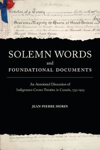 Cover image for Solemn Words and Foundational Documents: An Annotated Discussion of Indigenous-Crown Treaties in Canada, 1752-1923