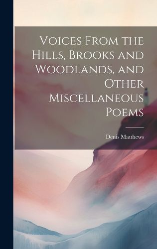 Cover image for Voices From the Hills, Brooks and Woodlands, and Other Miscellaneous Poems