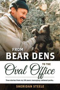 Cover image for From Bear Dens to the Oval Office: True stories from my 38 years managing national parks.