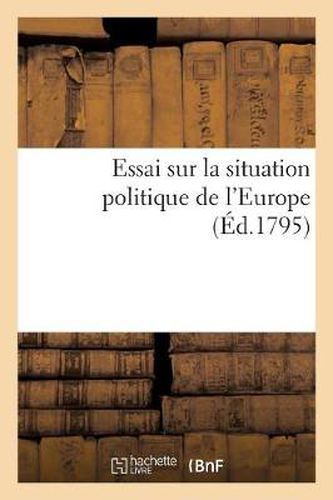 Cover image for Essai Sur La Situation Politique de l'Europe: Suivi d'Observations Et Anecdotes Sur Le General Dumouriez Et Sur Ses Memoires (Nivose)