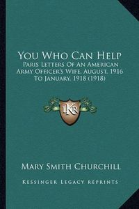Cover image for You Who Can Help: Paris Letters of an American Army Officer's Wife, August, 1916 to January, 1918 (1918)