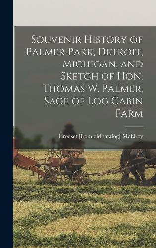 Cover image for Souvenir History of Palmer Park, Detroit, Michigan, and Sketch of Hon. Thomas W. Palmer, Sage of Log Cabin Farm