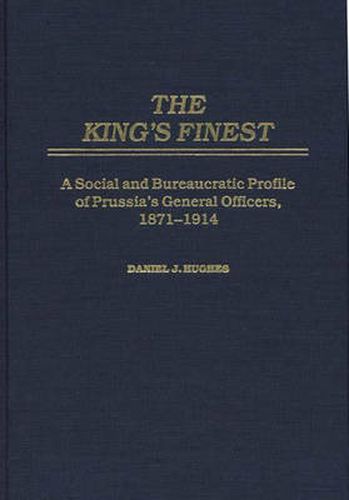 The King's Finest: A Social and Bureaucratic Profile of Prussia's General Officers, 1871-1914