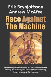 Cover image for Race Against the Machine: How the Digital Revolution is Accelerating Innovation, Driving Productivity, and Irreversibly Transforming Employment and the Economy