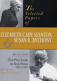 Cover image for The Selected Papers of Elizabeth Cady Stanton and Susan B. Anthony: Their Place Inside the Body-Politic, 1887 to 1895