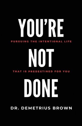 Cover image for YOU'RE NOT DONE (Pursuing the intentional Life that is Predestined for you)