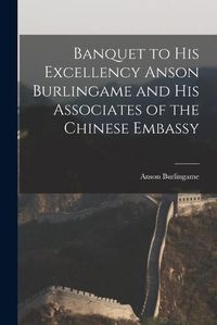 Cover image for Banquet to His Excellency Anson Burlingame and His Associates of the Chinese Embassy