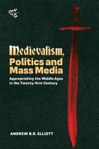 Cover image for Medievalism, Politics and Mass Media: Appropriating the Middle Ages in the Twenty-First Century