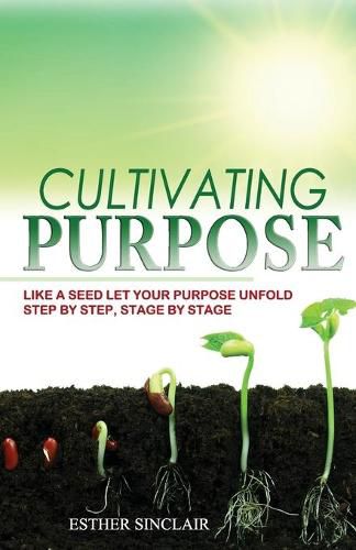 Cover image for Cultivating Purpose: Like a Seed Let Your Purpose Unfold Step by Step, Stage by Stage