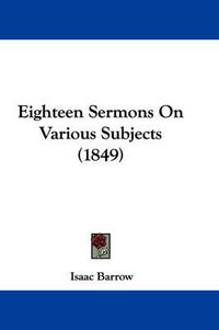 Cover image for Eighteen Sermons On Various Subjects (1849)