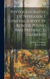 Cover image for Phytogeography Of Nebraska. 1. General Survey By Roscoe Pound And Frederic E. Clements