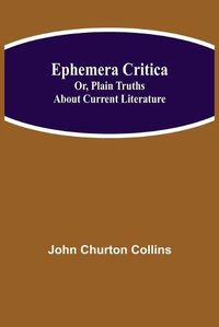 Cover image for Ephemera Critica; Or, Plain Truths About Current Literature