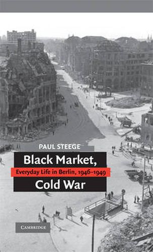 Cover image for Black Market, Cold War: Everyday Life in Berlin, 1946-1949