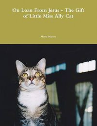 Cover image for On Loan from Jesus - The Gift of Little Miss Ally Cat