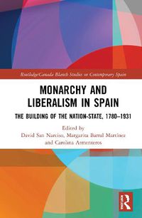 Cover image for Monarchy and Liberalism in Spain: The Building of the Nation-State, 1780-1931