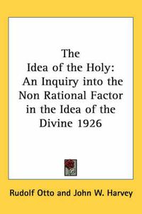 Cover image for The Idea of the Holy: An Inquiry Into the Non Rational Factor in the Idea of the Divine 1926