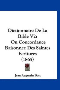 Cover image for Dictionnaire de La Bible V2: Ou Concordance Raisonnee Des Saintes Ecritures (1865)