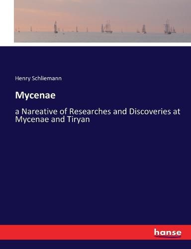 Mycenae: a Nareative of Researches and Discoveries at Mycenae and Tiryan