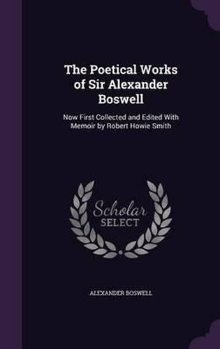 The Poetical Works of Sir Alexander Boswell: Now First Collected and Edited with Memoir by Robert Howie Smith