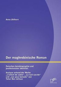 Cover image for Der maghrebinische Roman: Zwischen Autobiographie und postkolonialer Identitat: Analyse anhand der Werke  L'enfant de sable,  La nuit sacree und  Les yeux baisses von Tahar Ben Jelloun