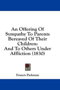 Cover image for An Offering of Sympathy to Parents Bereaved of Their Children: And to Others Under Affliction (1830)