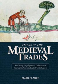 Cover image for Tricks of the Medieval Trades: The Trinity Encyclopedia, a Collection of Fourteenth Century English Craft Recipes