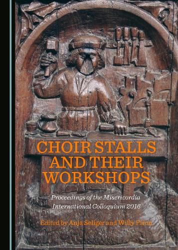 Choir Stalls and their Workshops: Proceedings of the Misericordia International Colloquium 2016